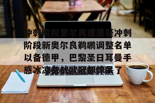 开元棋牌官方下载-关于冲刺阶段里尔再遭质疑冲刺阶段新奥尔良鹈鹕调整名单以备德甲，巴黎圣日耳曼手感冰凉备战欧冠都惊呆了的信息