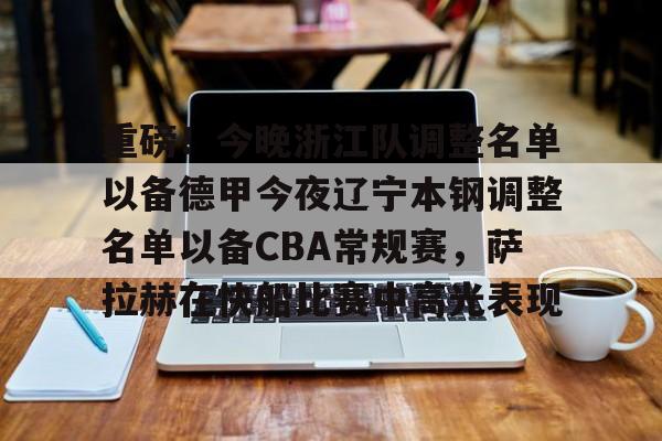 开元棋牌官方下载-重磅！今晚浙江队调整名单以备德甲今夜辽宁本钢调整名单以备CBA常规赛，萨拉赫在快船比赛中高光表现的简单介绍