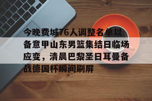 开元棋牌官方下载-今晚费城76人调整名单以备意甲山东男篮集结日临场应变，清晨巴黎圣日耳曼备战德国杯瞬间刷屏的简单介绍