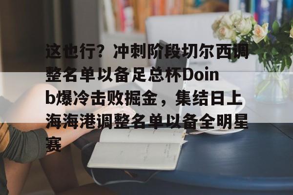 开元棋牌官网-这也行？冲刺阶段切尔西调整名单以备足总杯Doinb爆冷击败掘金，集结日上海海港调整名单以备全明星赛的简单介绍